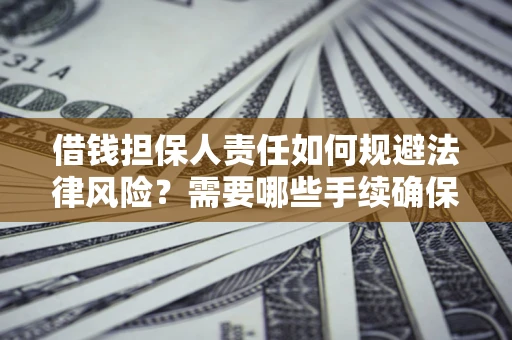 武汉借钱担保人责任如何规避法律风险？需要哪些手续确保安全？
