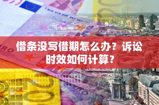 武汉借条没写借期怎么办？诉讼时效如何计算？