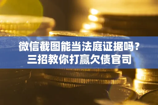 武汉微信截图能当法庭证据吗？三招教你打赢欠债官司
