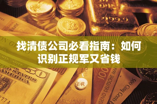 武汉找清债公司必看指南：如何识别正规军又省钱