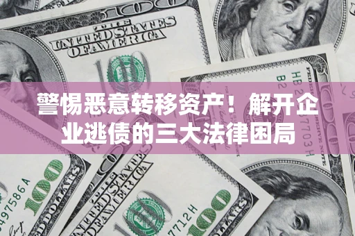 武汉警惕恶意转移资产！解开企业逃债的三大法律困局