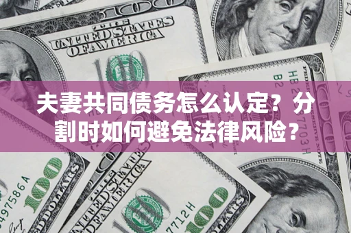 武汉夫妻共同债务怎么认定？分割时如何避免法律风险？