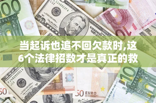 武汉当起诉也追不回欠款时,这6个法律招数才是真正的救命稻草