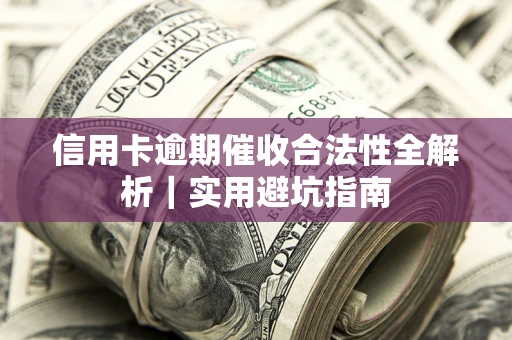 武汉信用卡逾期催收合法性全解析｜实用避坑指南