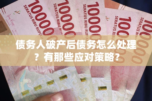 武汉债务人破产后债务怎么处理？有那些应对策略？