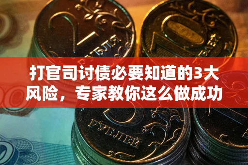 武汉打官司讨债必要知道的3大风险，专家教你这么做成功率飙升