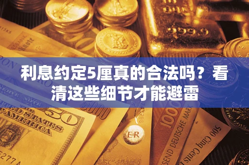 武汉利息约定5厘真的合法吗？看清这些细节才能避雷