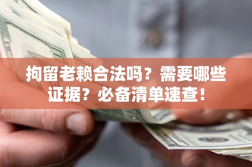 武汉拘留老赖合法吗？需要哪些证据？必备清单速查！