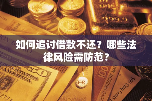 武汉如何追讨借款不还？哪些法律风险需防范？
