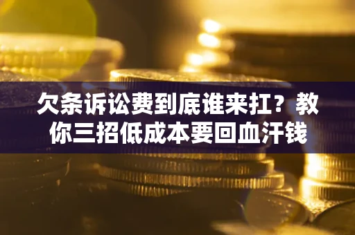 武汉欠条诉讼费到底谁来扛？教你三招低成本要回血汗钱